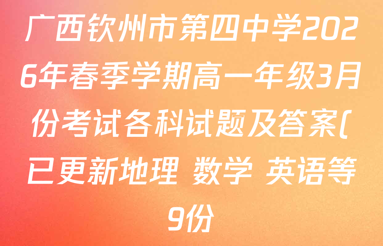 广西钦州市第四中学2026年春季学期高一年级3月份考试各科试题及答案(已更新地理 数学 英语等9份) 广西钦州市第四中学2026年春季学期高一年级3月份考试各科试题及答案(已更新地理 数学 英语等9份)